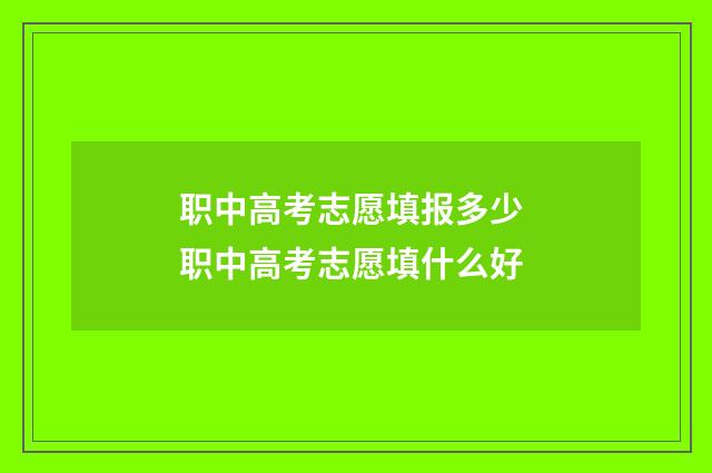 职中高考志愿填报多少 职中高考志愿填什么好