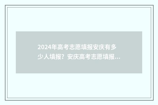 2024年高考志愿填报安庆有多少人填报？安庆高考志愿填报情况分析 2024年高考志愿填报指南书