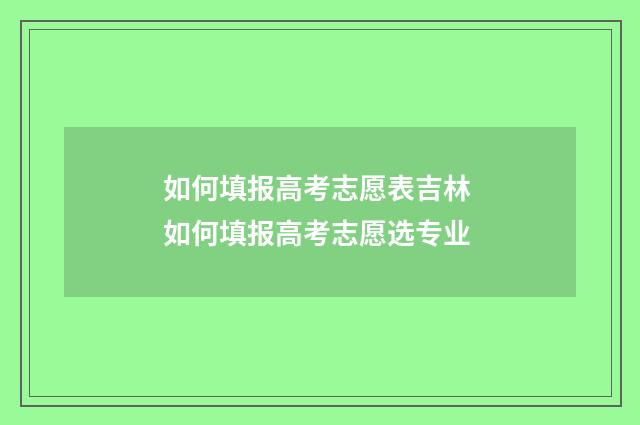 如何填报高考志愿表吉林 如何填报高考志愿选专业