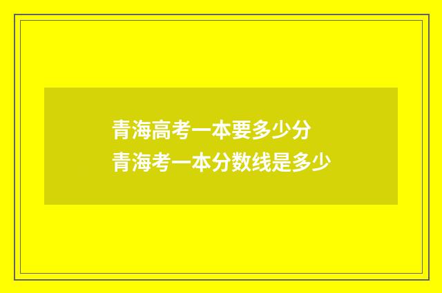 青海高考一本要多少分 青海考一本分数线是多少