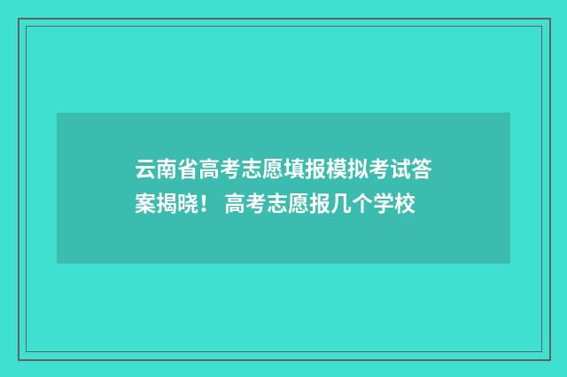 云南省高考志愿填报模拟考试答案揭晓！ 高考志愿报几个学校