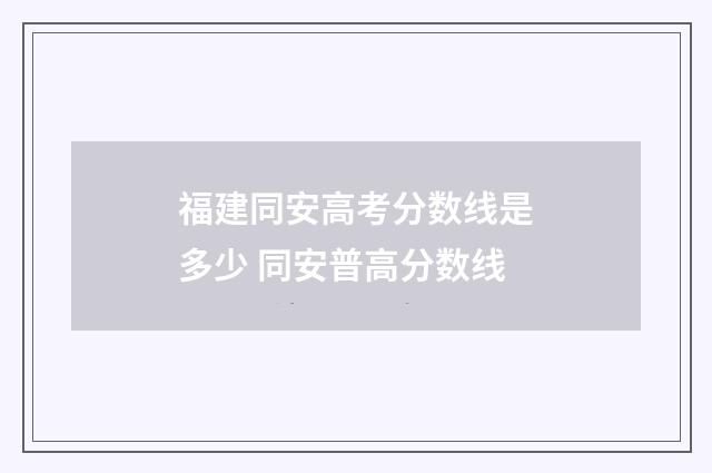福建同安高考分数线是多少 同安普高分数线