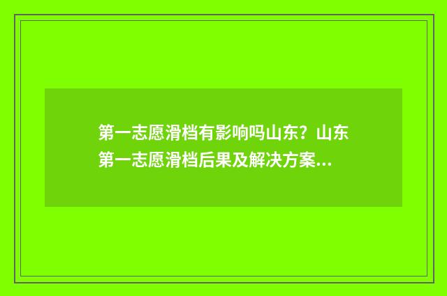 第一志愿滑档有影响吗山东？山东第一志愿滑档后果及解决方案解析 第一志愿滑档后还能继续录取吗