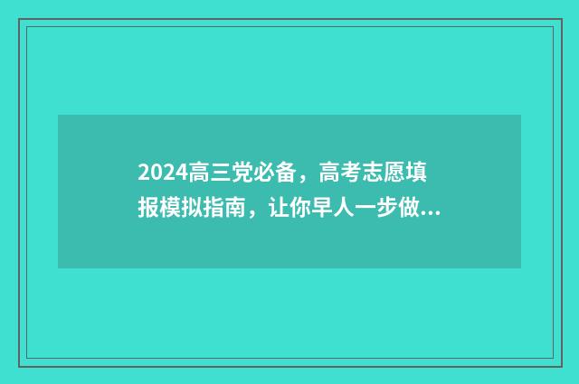 2024高三党必备，高考志愿填报模拟指南，让你早人一步做准备 高三党必备神器
