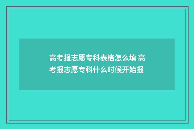 高考报志愿专科表格怎么填 高考报志愿专科什么时候开始报