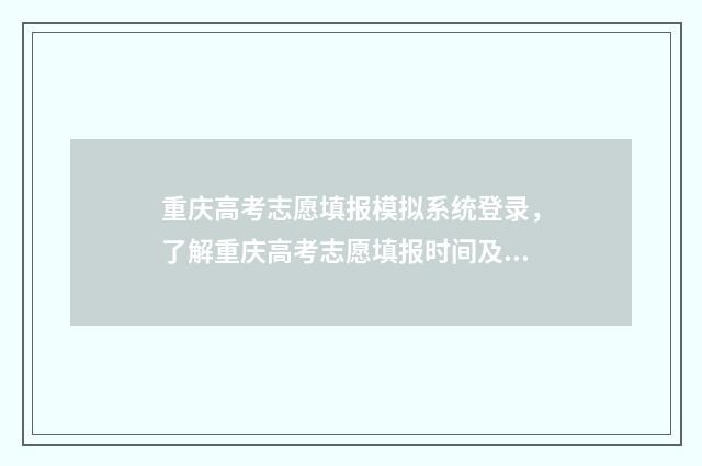 重庆高考志愿填报模拟系统登录，了解重庆高考志愿填报时间及流程 重庆高考志愿填报有没有服从调剂