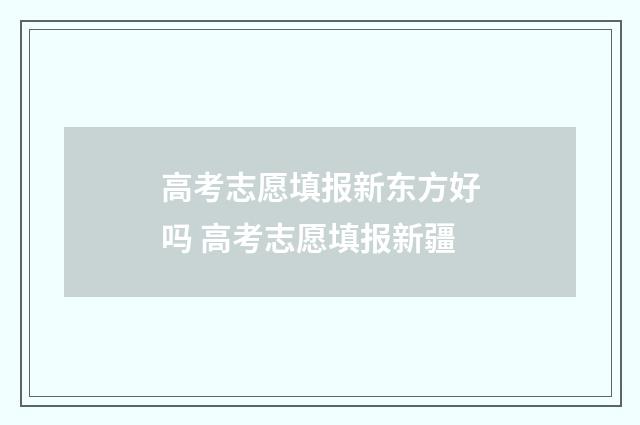 高考志愿填报新东方好吗 高考志愿填报新疆