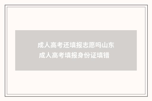 成人高考还填报志愿吗山东 成人高考填报身份证填错