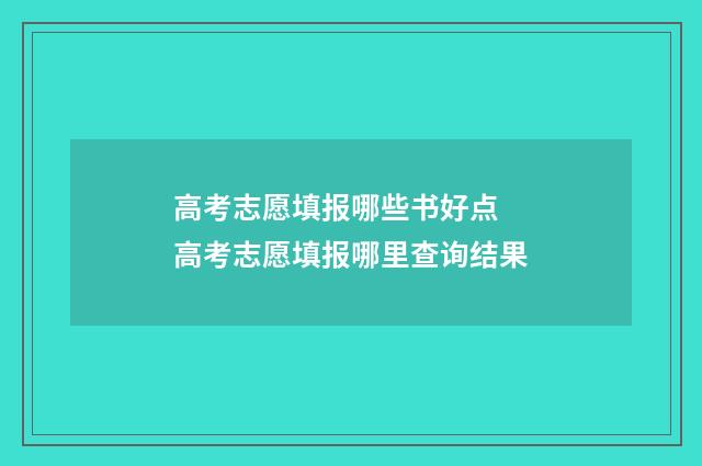 高考志愿填报哪些书好点 高考志愿填报哪里查询结果