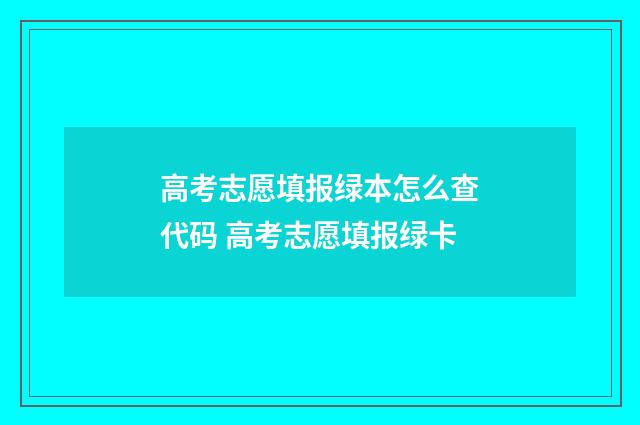 高考志愿填报绿本怎么查代码 高考志愿填报绿卡