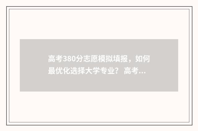 高考380分志愿模拟填报，如何最优化选择大学专业？ 高考380分怎么样