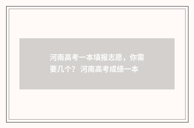河南高考一本填报志愿，你需要几个？ 河南高考成绩一本