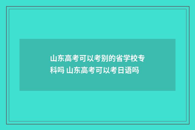 山东高考可以考别的省学校专科吗 山东高考可以考日语吗