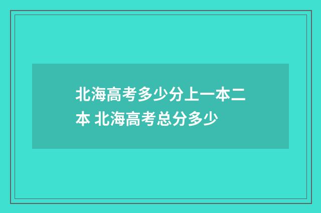 北海高考多少分上一本二本 北海高考总分多少