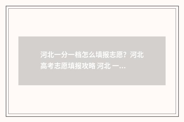 河北一分一档怎么填报志愿？河北高考志愿填报攻略 河北 一分一档表