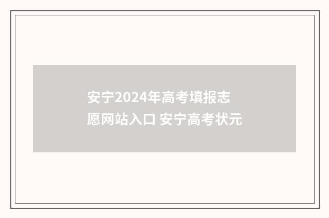 安宁2024年高考填报志愿网站入口 安宁高考状元