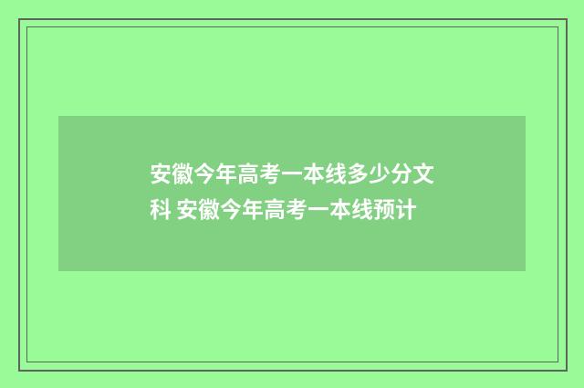 安徽今年高考一本线多少分文科 安徽今年高考一本线预计