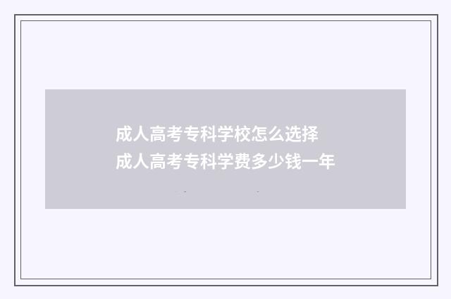 成人高考专科学校怎么选择 成人高考专科学费多少钱一年