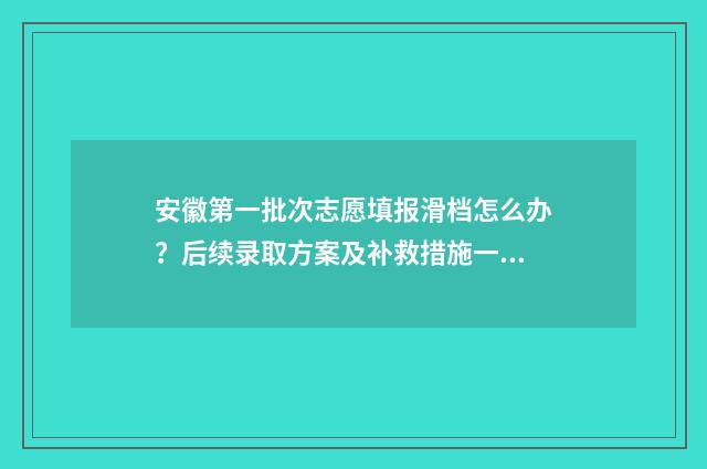 安徽第一批次志愿填报滑档怎么办?后续录取方案及补救措施一览 安徽第一批次志愿填报时间