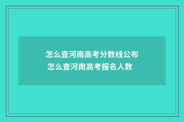 怎么查河南高考分数线公布 怎么查河南高考报名人数