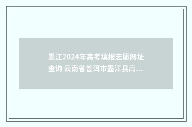 墨江2024年高考填报志愿网址查询 云南省普洱市墨江县高考成绩