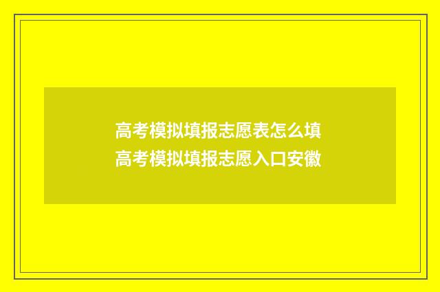 高考模拟填报志愿表怎么填 高考模拟填报志愿入口安徽