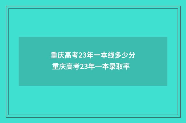 重庆高考23年一本线多少分 重庆高考23年一本录取率