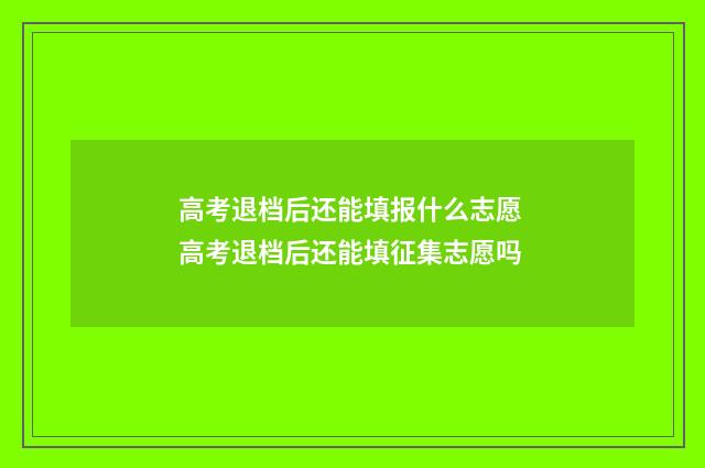 高考退档后还能填报什么志愿 高考退档后还能填征集志愿吗