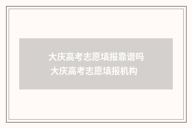 大庆高考志愿填报靠谱吗 大庆高考志愿填报机构