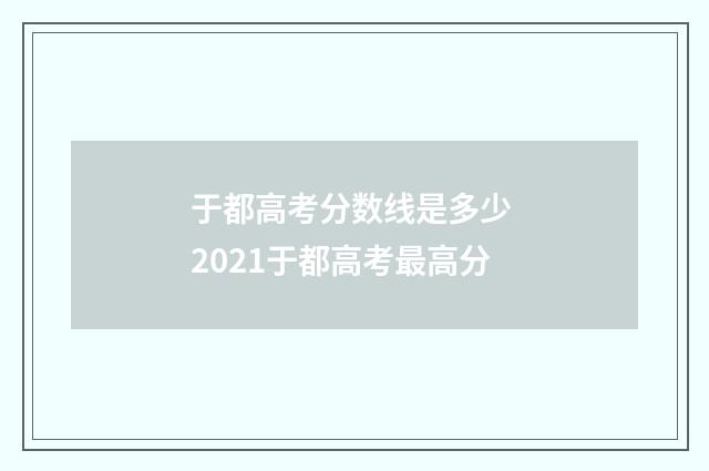 于都高考分数线是多少 2021于都高考最高分