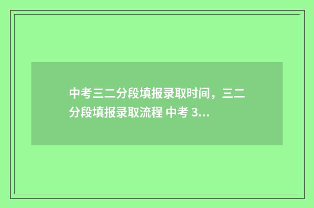 中考三二分段填报录取时间，三二分段填报录取流程 中考 3+2