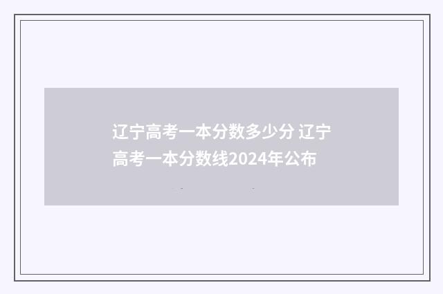 辽宁高考一本分数多少分 辽宁高考一本分数线2024年公布