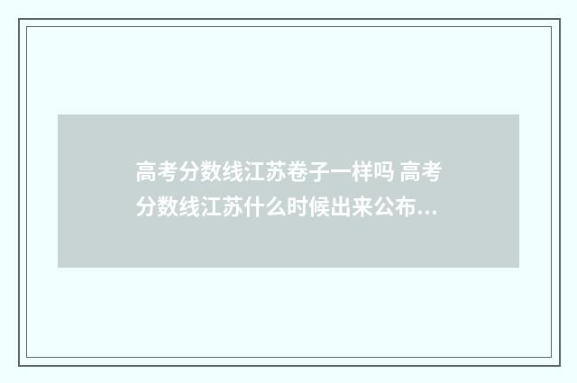 高考分数线江苏卷子一样吗 高考分数线江苏什么时候出来公布2024年