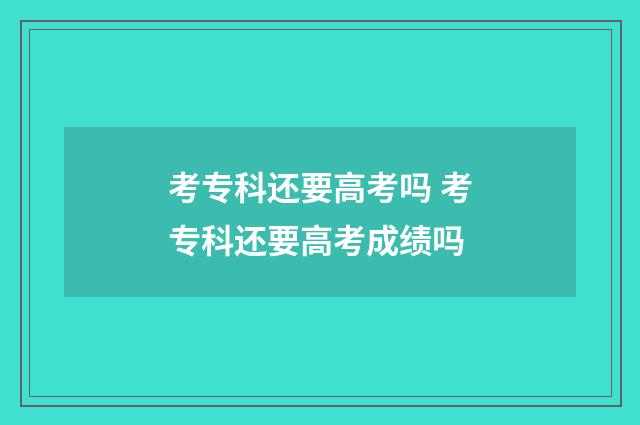 考专科还要高考吗 考专科还要高考成绩吗