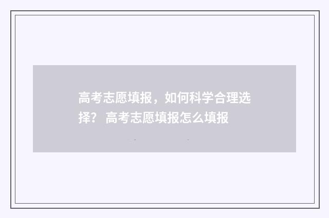 高考志愿填报，如何科学合理选择？ 高考志愿填报怎么填报