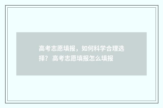 高考志愿填报,如何科学合理选择? 高考志愿填报怎么填报
