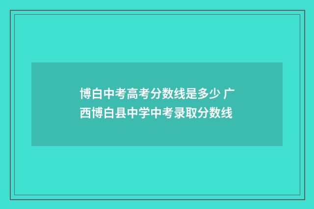 博白中考高考分数线是多少 广西博白县中学中考录取分数线