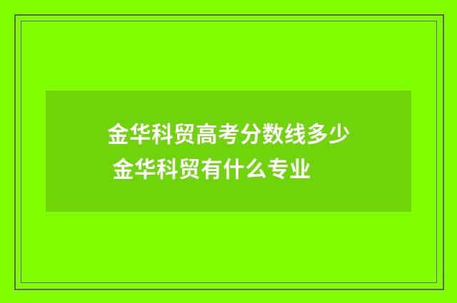 金华科贸高考分数线多少 金华科贸有什么专业