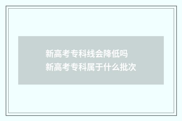 新高考专科线会降低吗 新高考专科属于什么批次