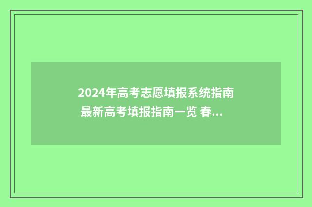 2024年高考志愿填报系统指南 最新高考填报指南一览 春季高考填报志愿