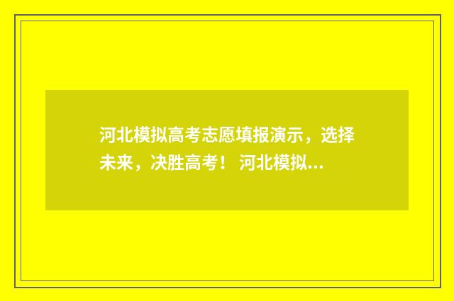 河北模拟高考志愿填报演示，选择未来，决胜高考！ 河北模拟高考志愿填报