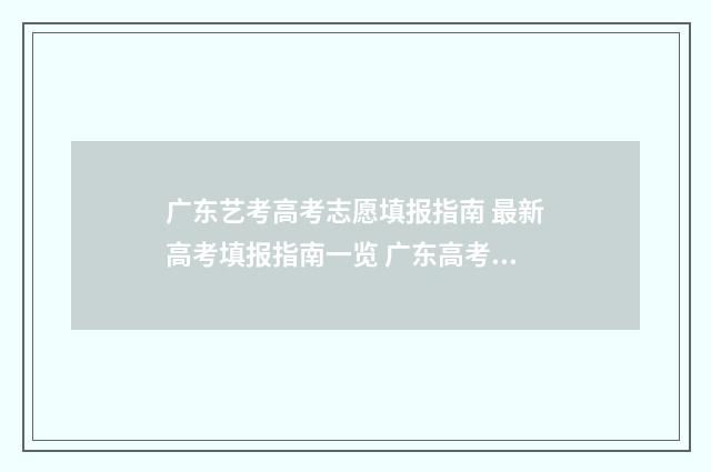 广东艺考高考志愿填报指南 最新高考填报指南一览 广东高考艺考生录取准则