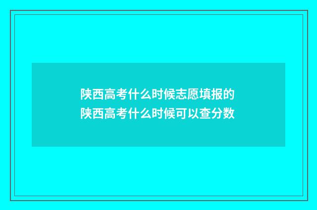 陕西高考什么时候志愿填报的 陕西高考什么时候可以查分数