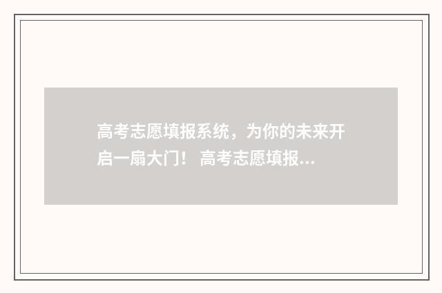 高考志愿填报系统，为你的未来开启一扇大门！ 高考志愿填报指导