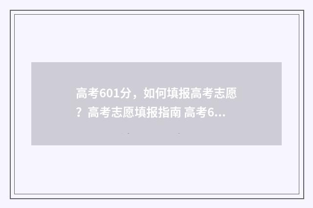 高考601分，如何填报高考志愿？高考志愿填报指南 高考601分是什么水平