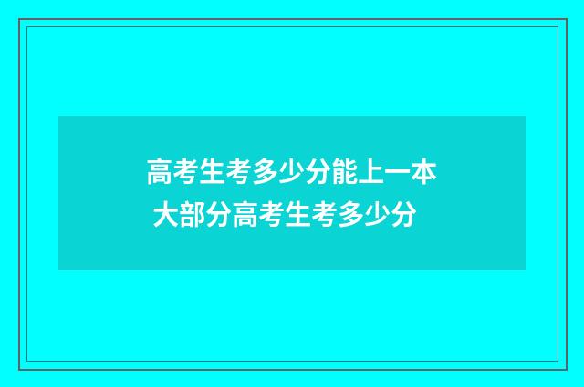 高考生考多少分能上一本 大部分高考生考多少分