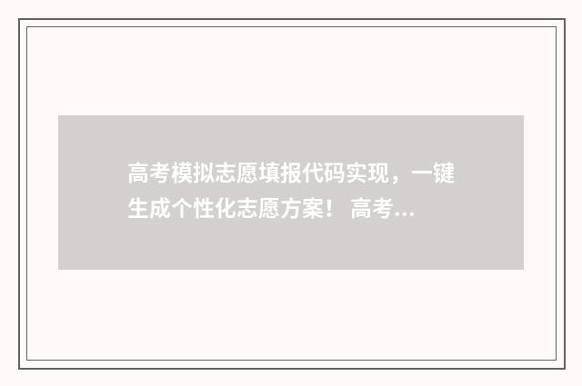 高考模拟志愿填报代码实现,一键生成个性化志愿方案! 高考模拟志愿填报系统官网