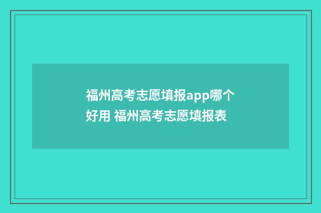 福州高考志愿填报app哪个好用 福州高考志愿填报表