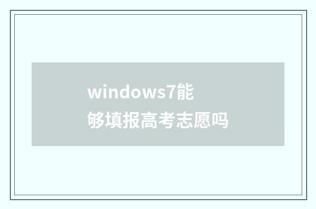 windows7能够填报高考志愿吗