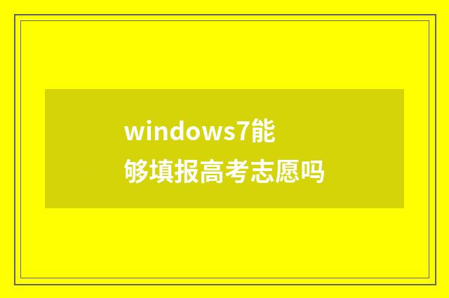 windows7能够填报高考志愿吗